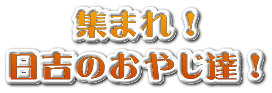 集まれ！ 日吉のおやじ達！